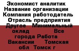 Экономист-аналитик › Название организации ­ Компания-работодатель › Отрасль предприятия ­ Другое › Минимальный оклад ­ 15 500 - Все города Работа » Вакансии   . Томская обл.,Томск г.